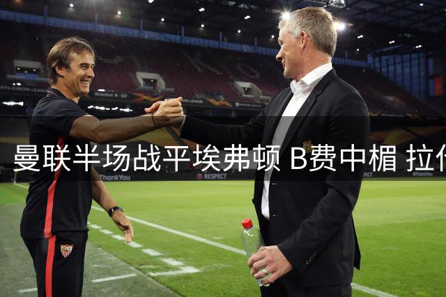 曼联半场战平埃弗顿 B费中楣 拉什福德表现抢眼